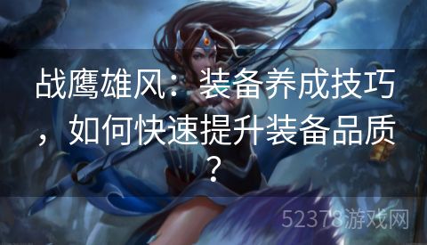战鹰雄风：装备养成技巧，如何快速提升装备品质？