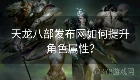 天龙八部发布网如何提升角色属性？