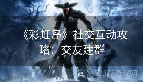  《彩虹岛》社交互动攻略：交友建群