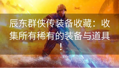 辰东群侠传装备收藏：收集所有稀有的装备与道具！