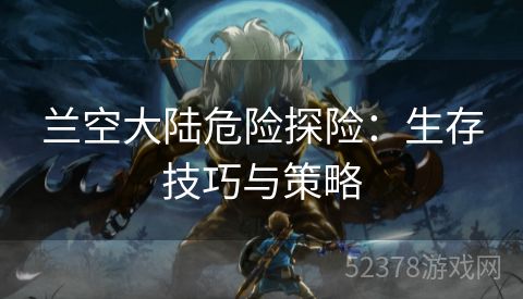 兰空大陆危险探险：生存技巧与策略