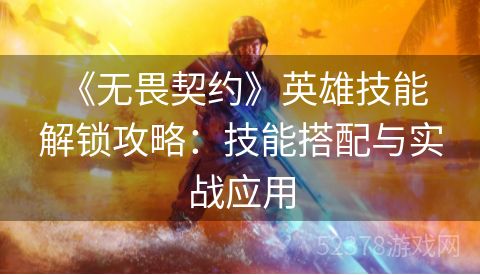  《无畏契约》英雄技能解锁攻略：技能搭配与实战应用