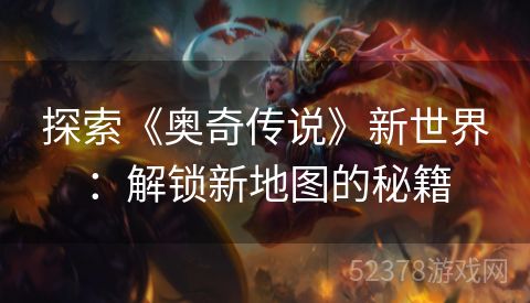 探索《奥奇传说》新世界：解锁新地图的秘籍