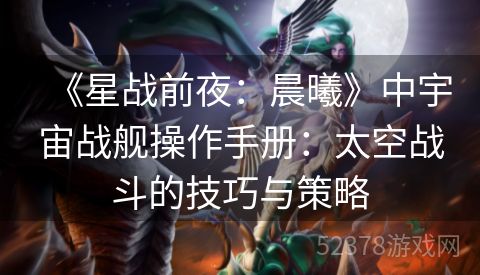 《星战前夜：晨曦》中宇宙战舰操作手册：太空战斗的技巧与策略