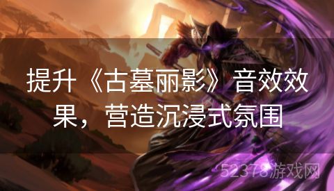 提升《古墓丽影》音效效果，营造沉浸式氛围