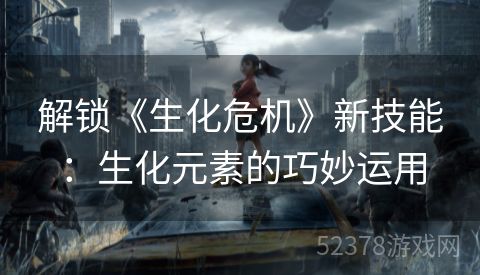 解锁《生化危机》新技能：生化元素的巧妙运用
