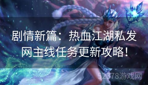 剧情新篇：热血江湖私发网主线任务更新攻略！