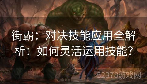 街霸：对决技能应用全解析：如何灵活运用技能？