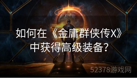 如何在《金庸群侠传X》中获得高级装备？