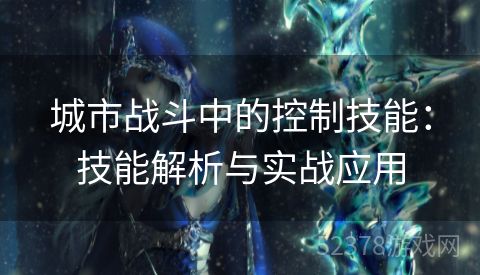 城市战斗中的控制技能：技能解析与实战应用