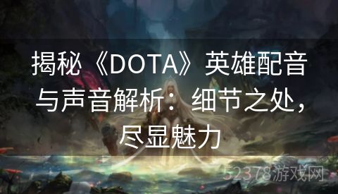 揭秘《DOTA》英雄配音与声音解析：细节之处，尽显魅力