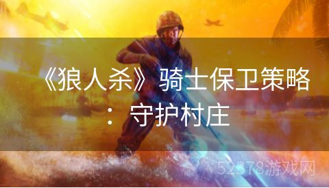 《狼人杀》骑士保卫策略：守护村庄
