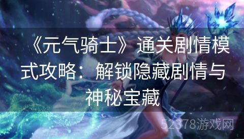 《元气骑士》通关剧情模式攻略：解锁隐藏剧情与神秘宝藏