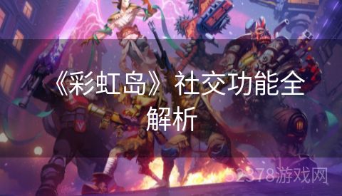  《彩虹岛》社交功能全解析