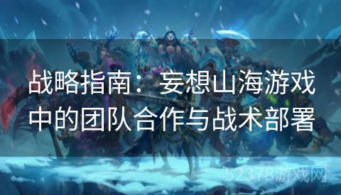战略指南：妄想山海游戏中的团队合作与战术部署