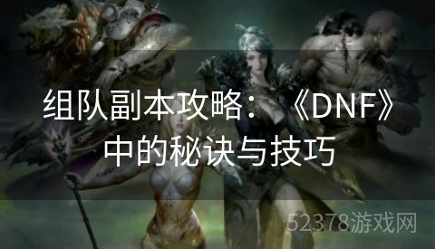 组队副本攻略：《DNF》中的秘诀与技巧