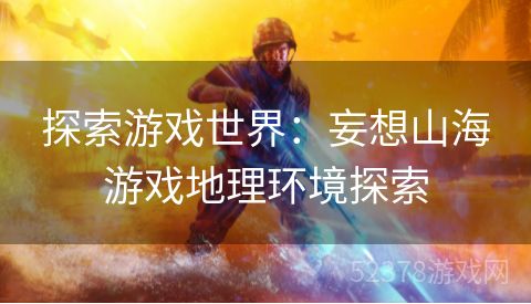 探索游戏世界：妄想山海游戏地理环境探索