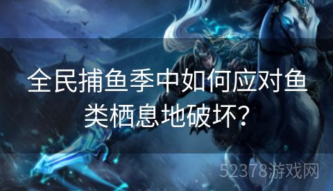 全民捕鱼季中如何应对鱼类栖息地破坏？
