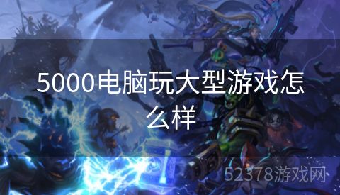 5000电脑玩大型游戏怎么样