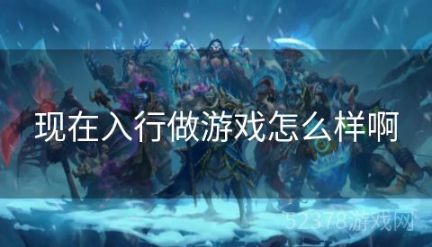 现在入行做游戏怎么样啊