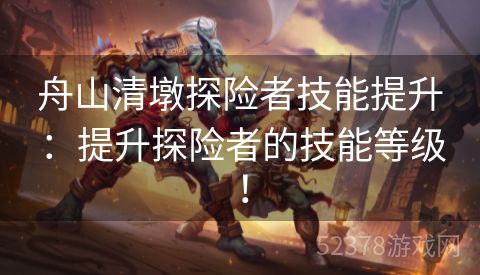 舟山清墩探险者技能提升：提升探险者的技能等级！