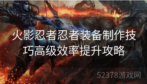 火影忍者忍者装备制作技巧高级效率提升攻略