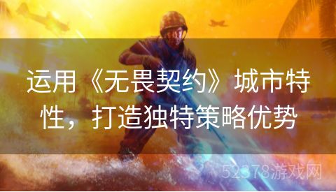 运用《无畏契约》城市特性，打造独特策略优势
