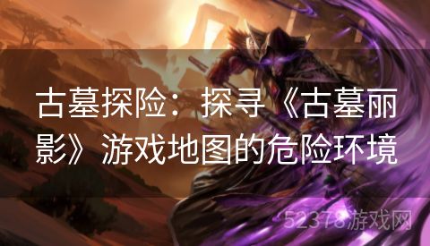 古墓探险：探寻《古墓丽影》游戏地图的危险环境