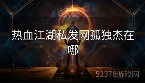 热血江湖私发网孤独杰在哪