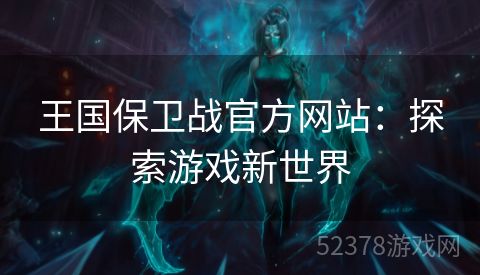 王国保卫战官方网站：探索游戏新世界