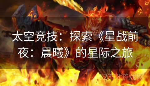 太空竞技：探索《星战前夜：晨曦》的星际之旅