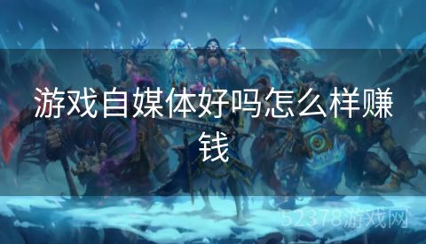 游戏自媒体好吗怎么样赚钱