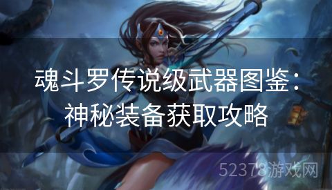 魂斗罗传说级武器图鉴：神秘装备获取攻略