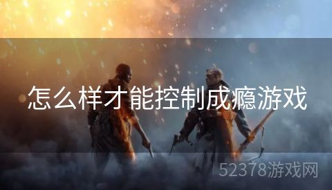 怎么样才能控制成瘾游戏