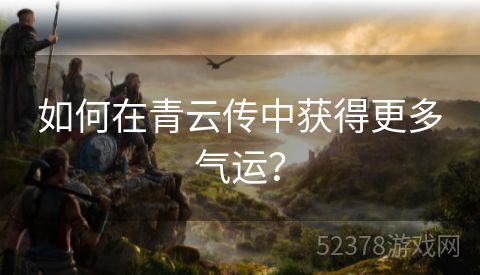 如何在青云传中获得更多气运？