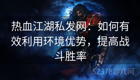 热血江湖私发网：如何有效利用环境优势，提高战斗胜率