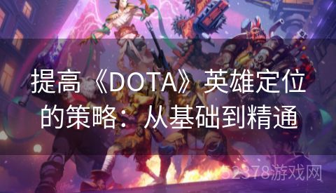 提高《DOTA》英雄定位的策略：从基础到精通