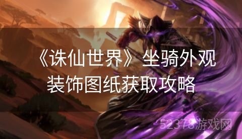  《诛仙世界》坐骑外观装饰图纸获取攻略