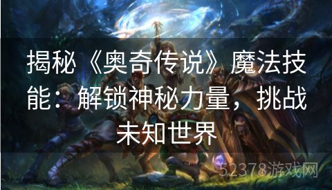 揭秘《奥奇传说》魔法技能：解锁神秘力量，挑战未知世界