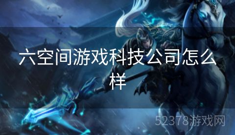 六空间游戏科技公司怎么样