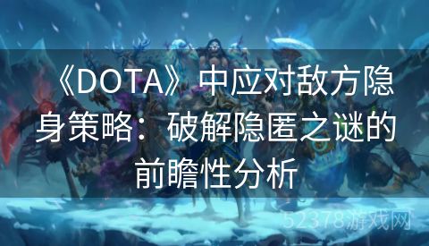  《DOTA》中应对敌方隐身策略：破解隐匿之谜的前瞻性分析