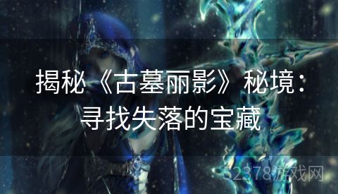 揭秘《古墓丽影》秘境：寻找失落的宝藏