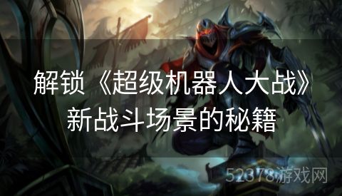 解锁《超级机器人大战》新战斗场景的秘籍