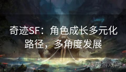 奇迹SF：角色成长多元化路径，多角度发展