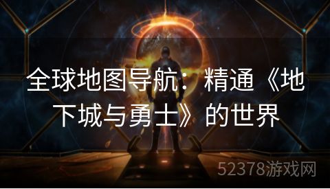 全球地图导航：精通《地下城与勇士》的世界