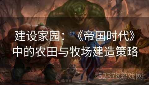 建设家园：《帝国时代》中的农田与牧场建造策略