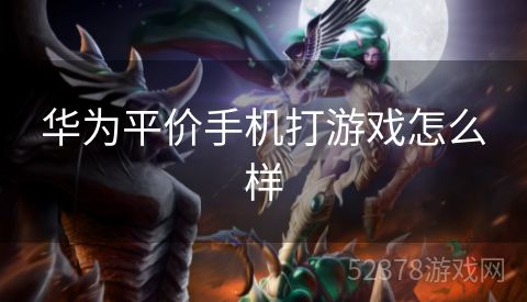 华为平价手机打游戏怎么样