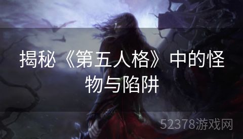 揭秘《第五人格》中的怪物与陷阱