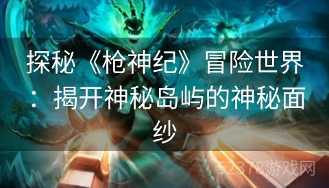 探秘《枪神纪》冒险世界：揭开神秘岛屿的神秘面纱