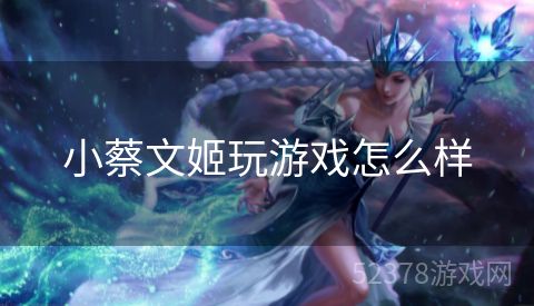 小蔡文姬玩游戏怎么样